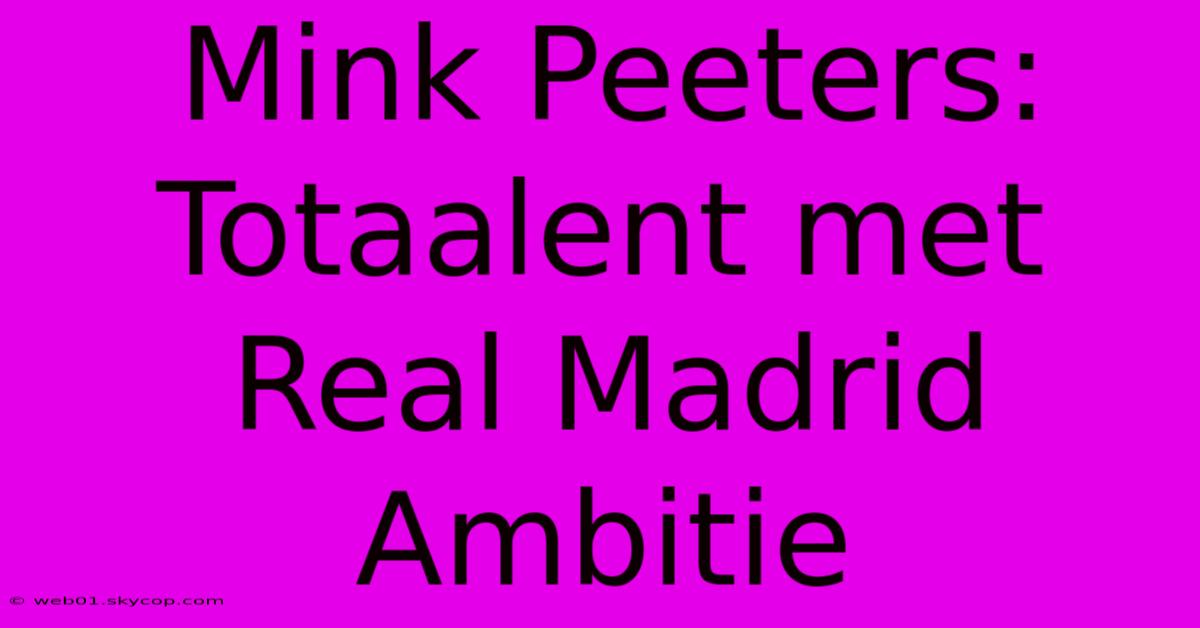 Mink Peeters: Totaalent Met Real Madrid Ambitie