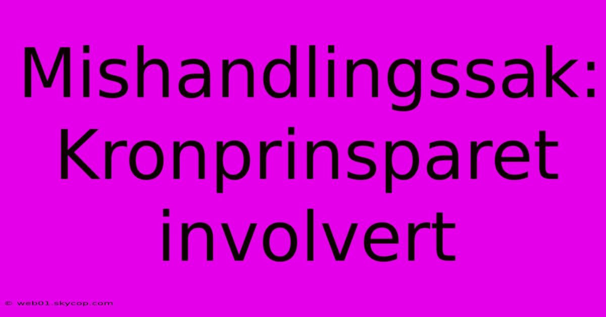 Mishandlingssak: Kronprinsparet Involvert 