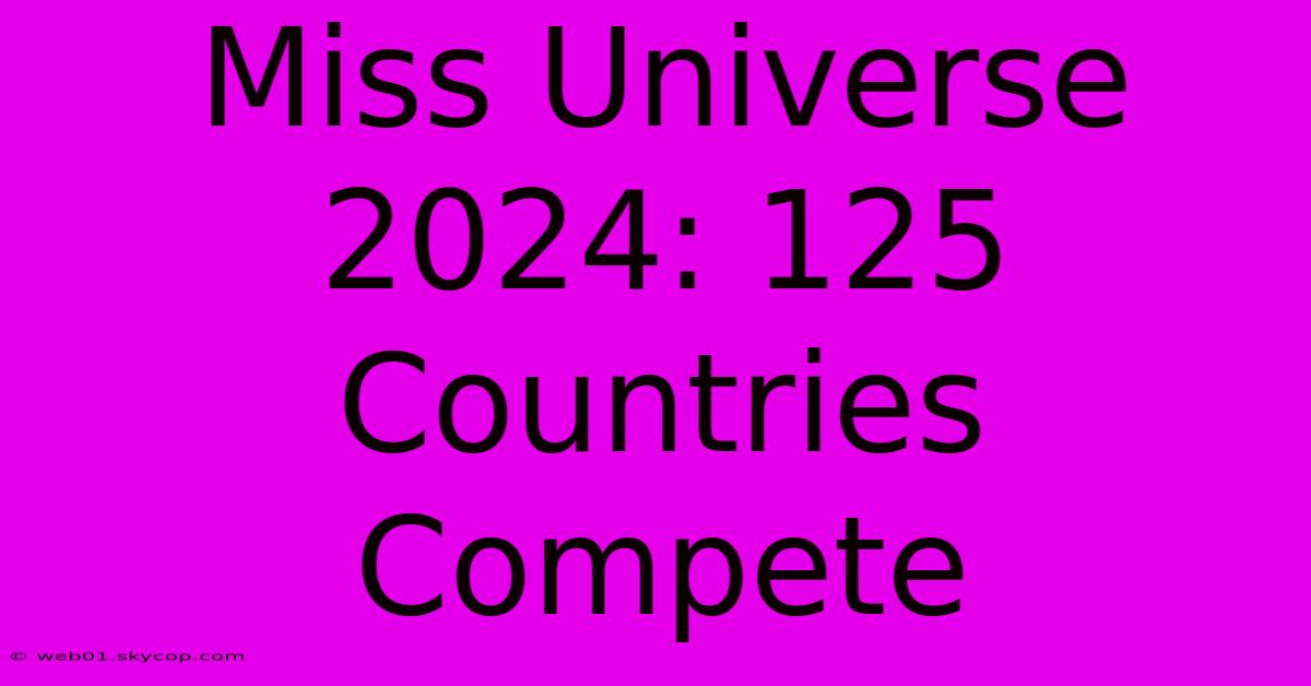 Miss Universe 2024: 125 Countries Compete