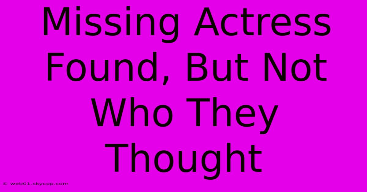 Missing Actress Found, But Not Who They Thought 