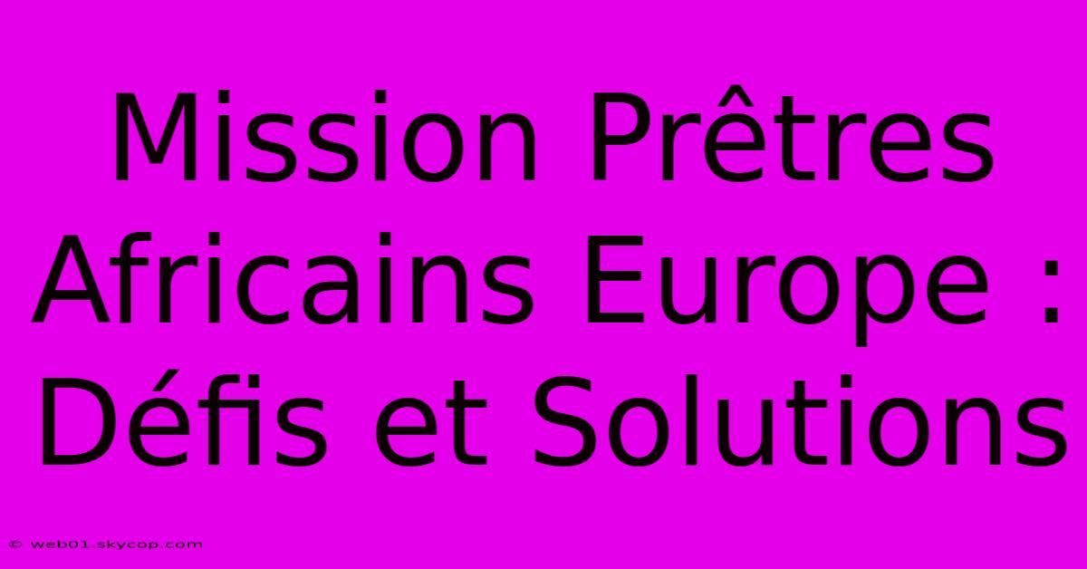 Mission Prêtres Africains Europe : Défis Et Solutions