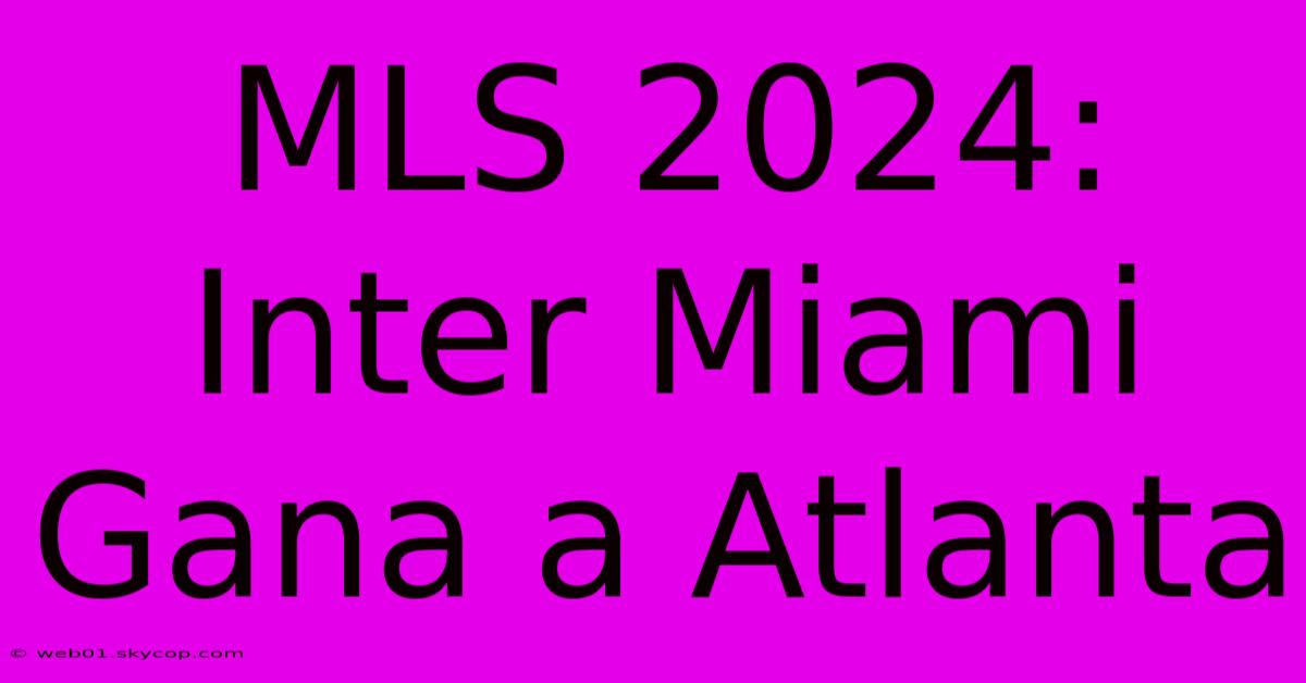 MLS 2024: Inter Miami Gana A Atlanta