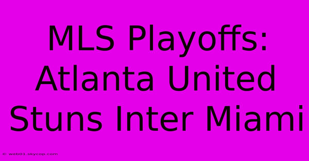 MLS Playoffs: Atlanta United Stuns Inter Miami