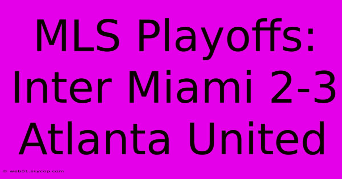 MLS Playoffs: Inter Miami 2-3 Atlanta United