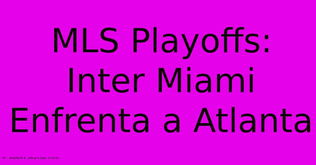 MLS Playoffs: Inter Miami Enfrenta A Atlanta