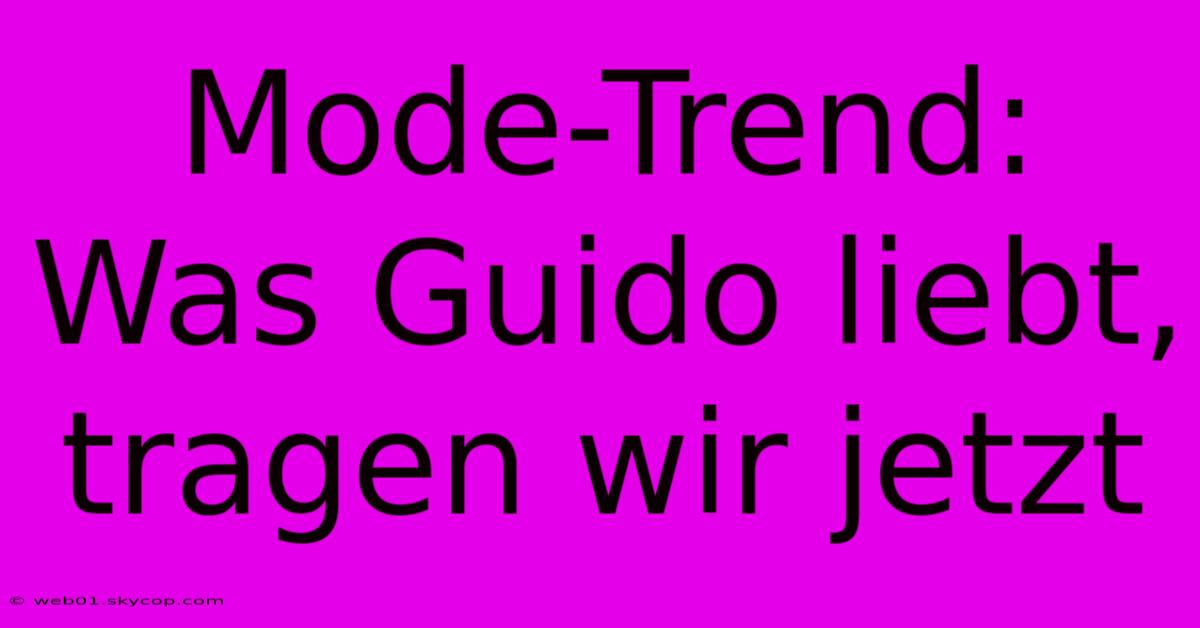 Mode-Trend: Was Guido Liebt, Tragen Wir Jetzt