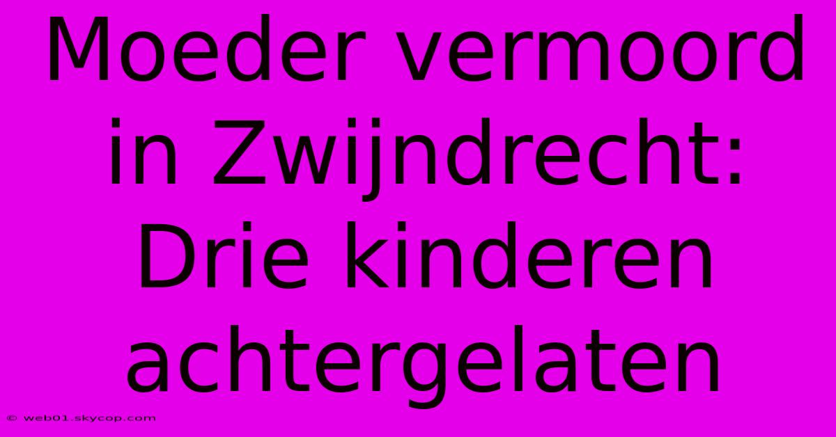 Moeder Vermoord In Zwijndrecht: Drie Kinderen Achtergelaten