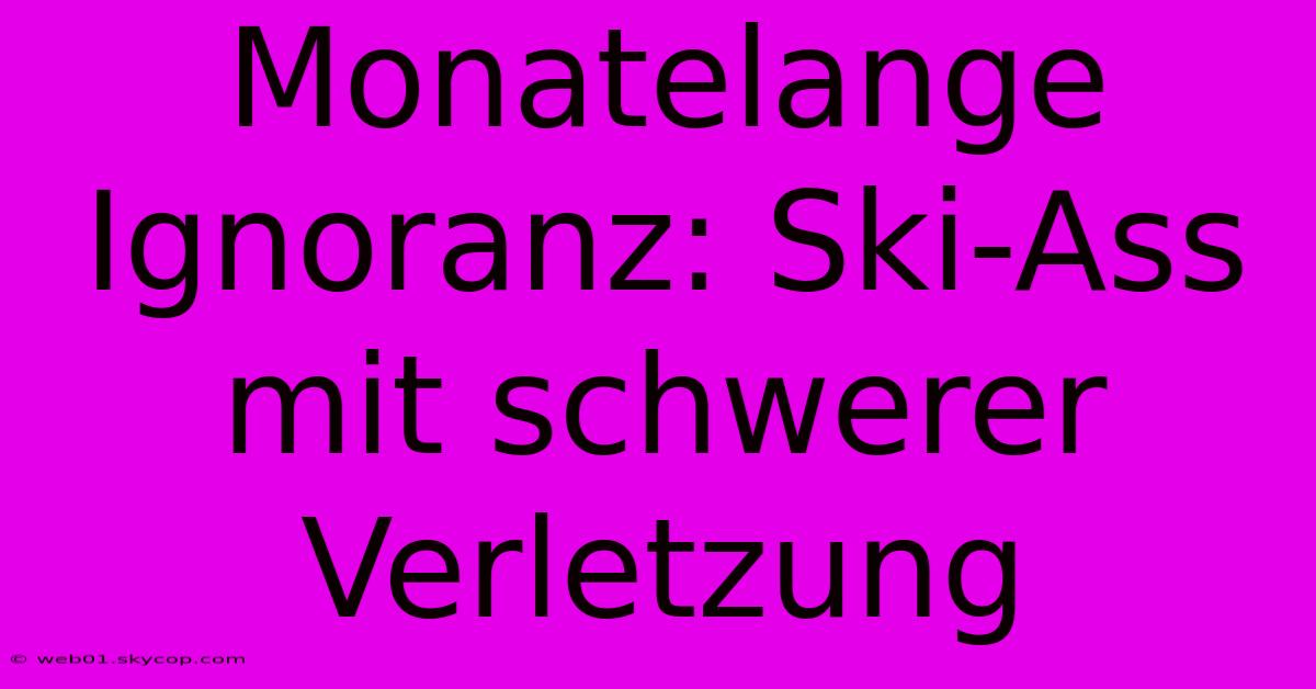 Monatelange Ignoranz: Ski-Ass Mit Schwerer Verletzung