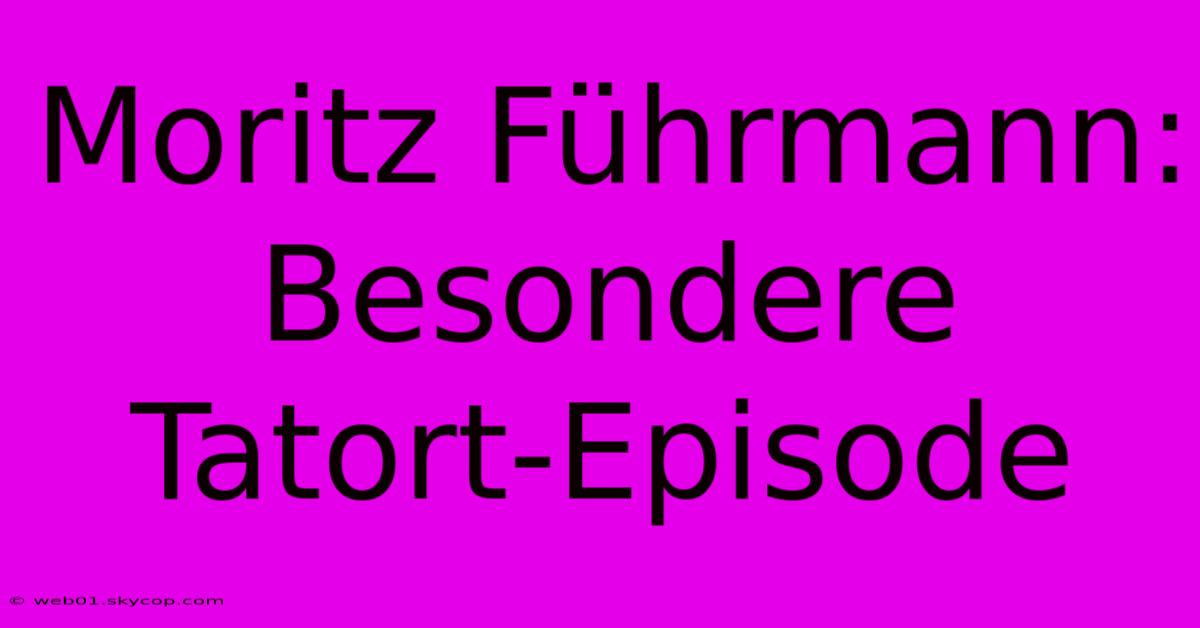 Moritz Führmann: Besondere Tatort-Episode