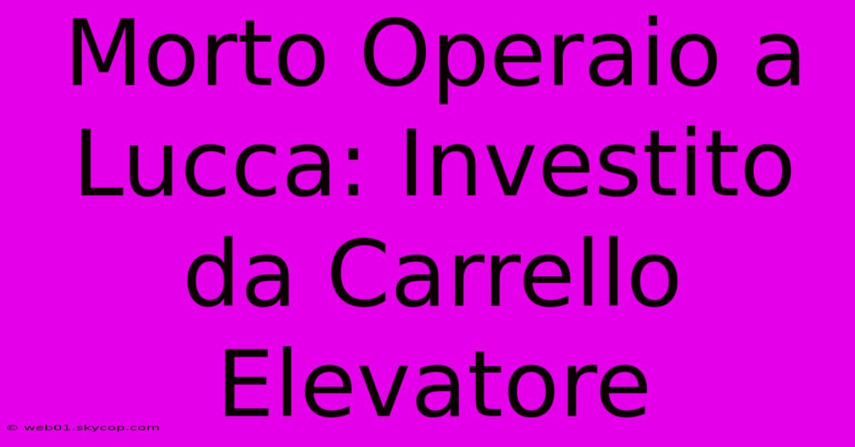 Morto Operaio A Lucca: Investito Da Carrello Elevatore