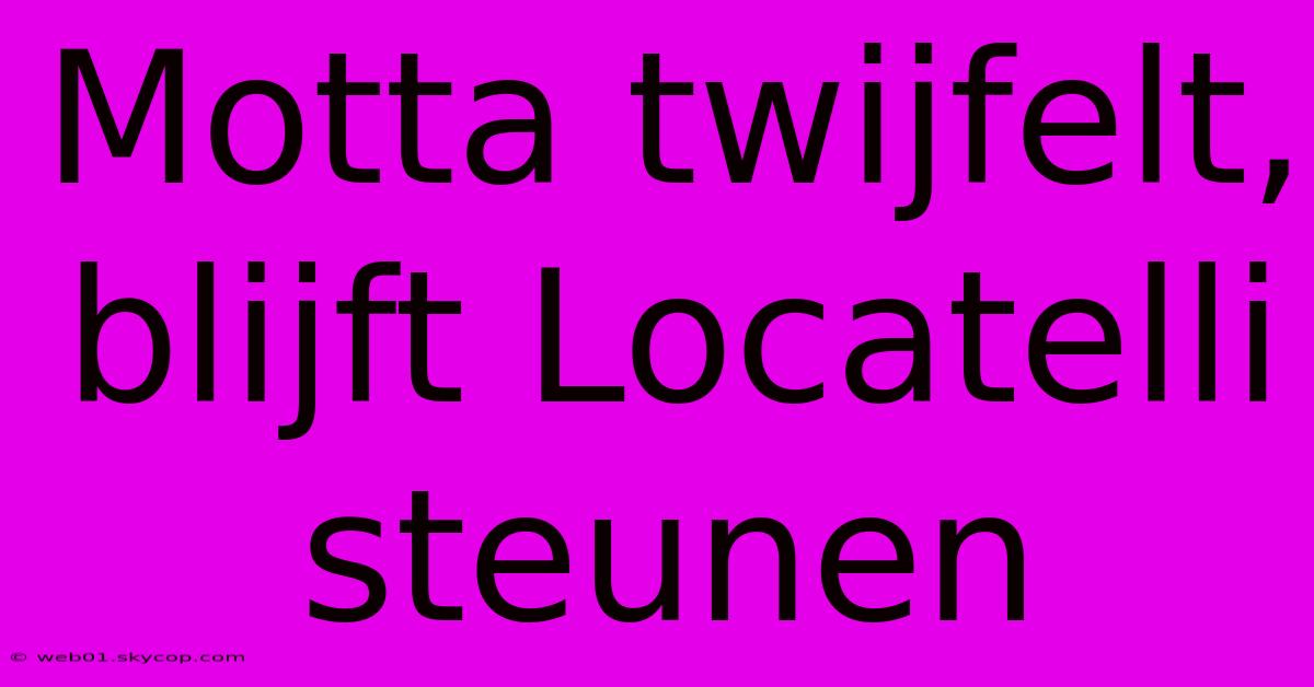 Motta Twijfelt, Blijft Locatelli Steunen