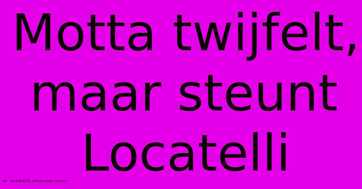 Motta Twijfelt, Maar Steunt Locatelli