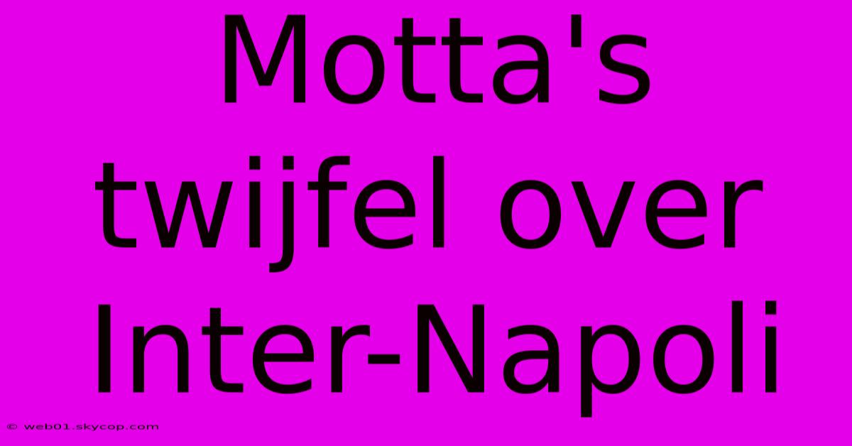 Motta's Twijfel Over Inter-Napoli