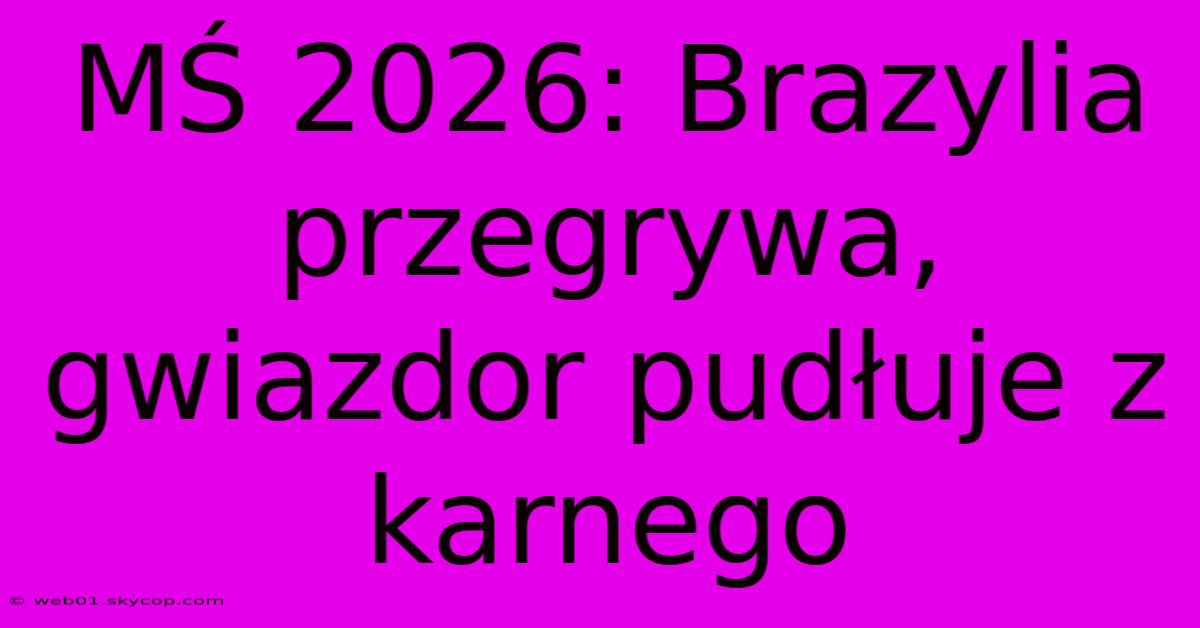 MŚ 2026: Brazylia Przegrywa, Gwiazdor Pudłuje Z Karnego