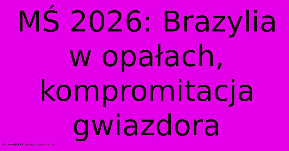 MŚ 2026: Brazylia W Opałach, Kompromitacja Gwiazdora