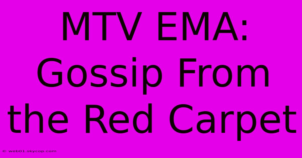 MTV EMA: Gossip From The Red Carpet 