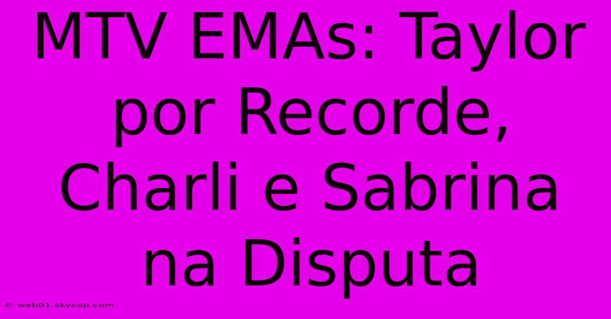 MTV EMAs: Taylor Por Recorde, Charli E Sabrina Na Disputa