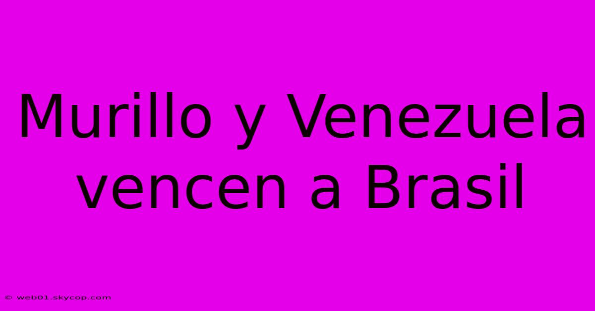 Murillo Y Venezuela Vencen A Brasil