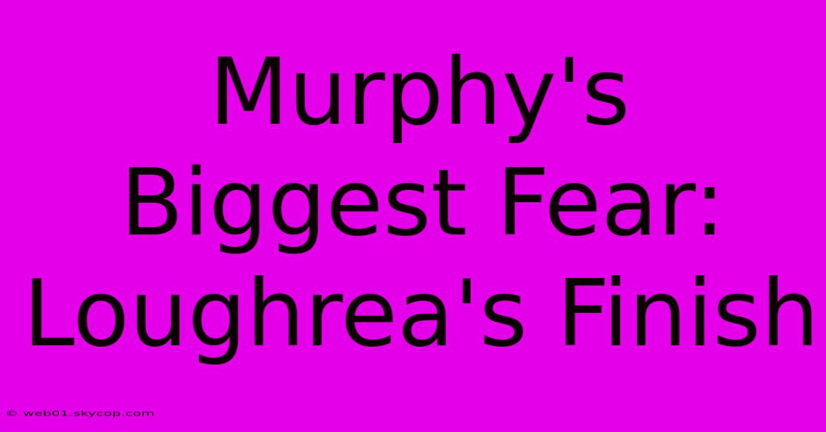 Murphy's Biggest Fear: Loughrea's Finish  