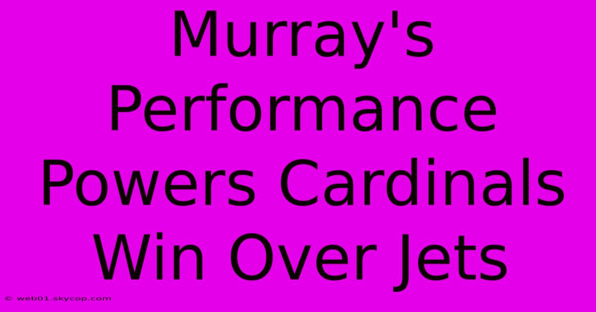 Murray's Performance Powers Cardinals Win Over Jets