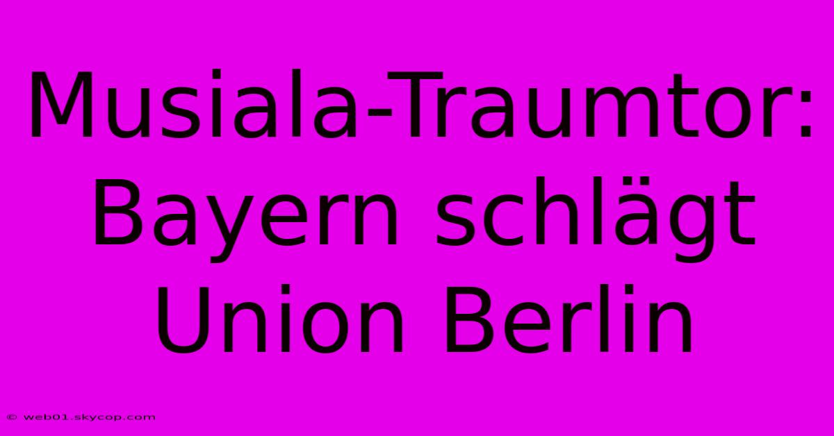 Musiala-Traumtor: Bayern Schlägt Union Berlin