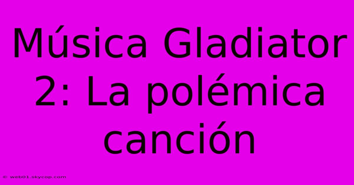 Música Gladiator 2: La Polémica Canción