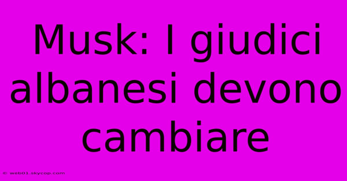 Musk: I Giudici Albanesi Devono Cambiare 