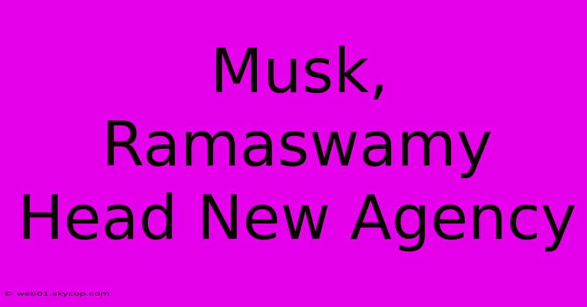 Musk, Ramaswamy Head New Agency