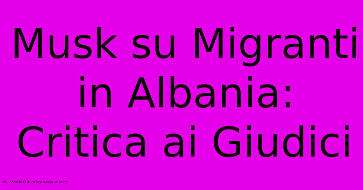 Musk Su Migranti In Albania: Critica Ai Giudici