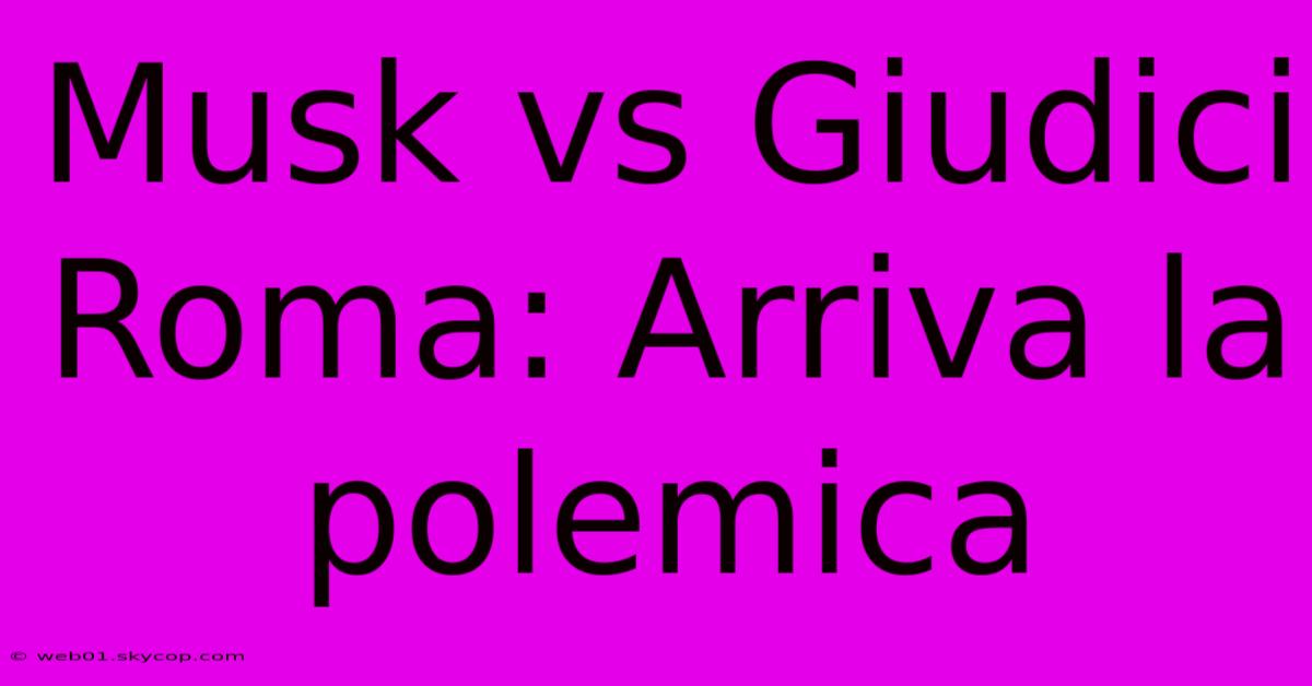 Musk Vs Giudici Roma: Arriva La Polemica 