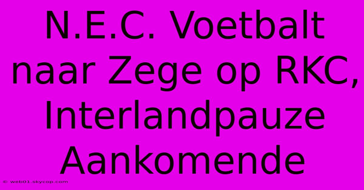 N.E.C. Voetbalt Naar Zege Op RKC, Interlandpauze Aankomende