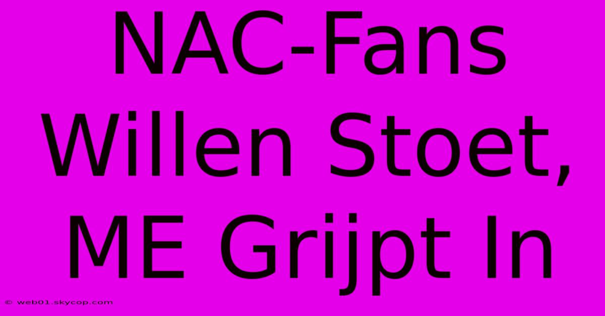 NAC-Fans Willen Stoet, ME Grijpt In