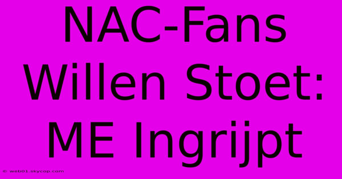 NAC-Fans Willen Stoet: ME Ingrijpt