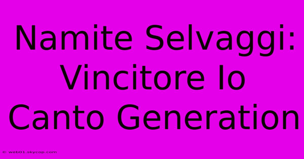 Namite Selvaggi: Vincitore Io Canto Generation