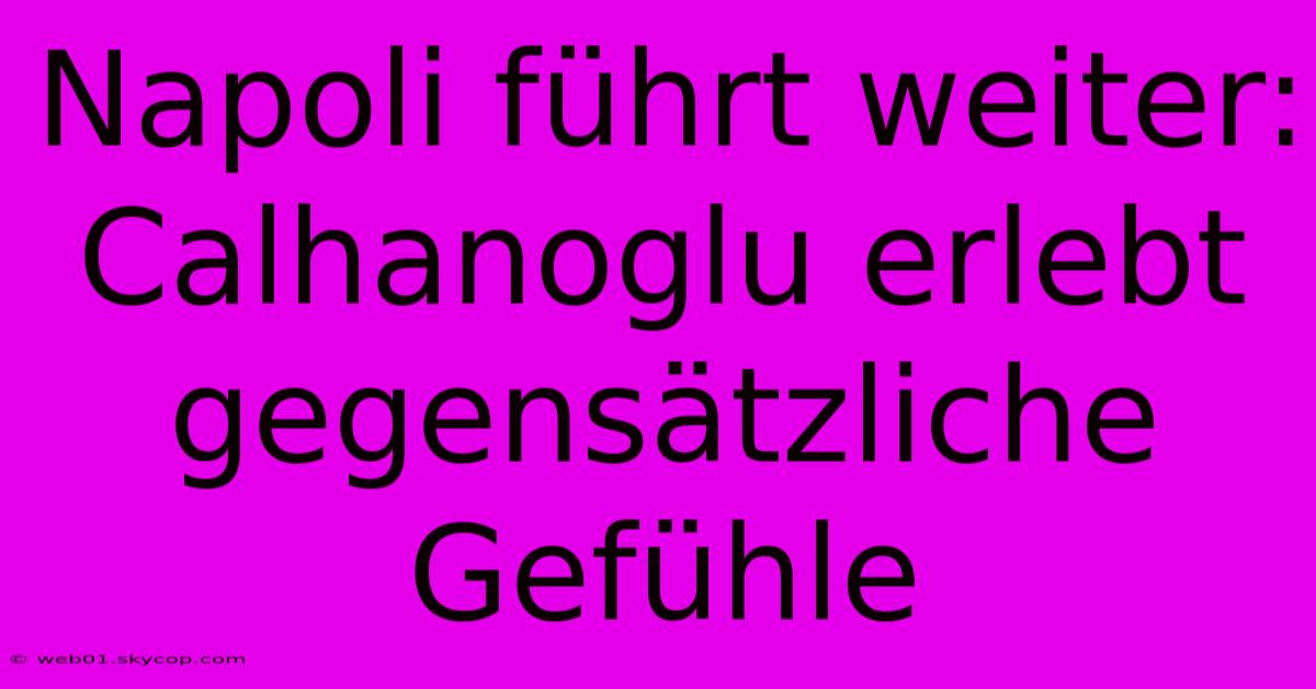Napoli Führt Weiter: Calhanoglu Erlebt Gegensätzliche Gefühle