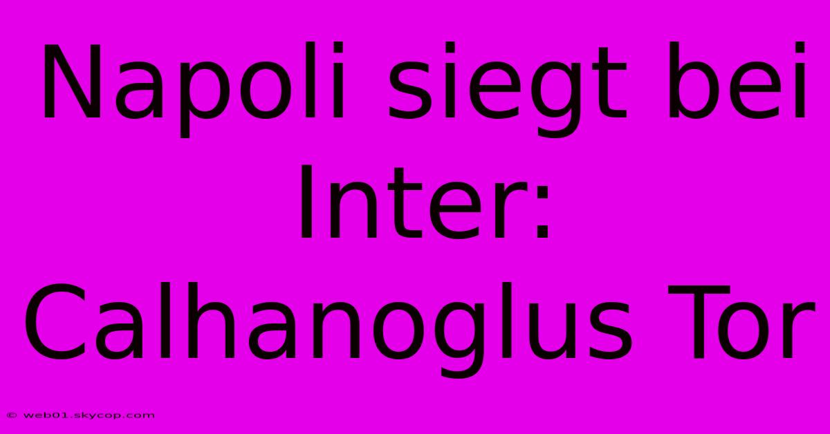 Napoli Siegt Bei Inter: Calhanoglus Tor