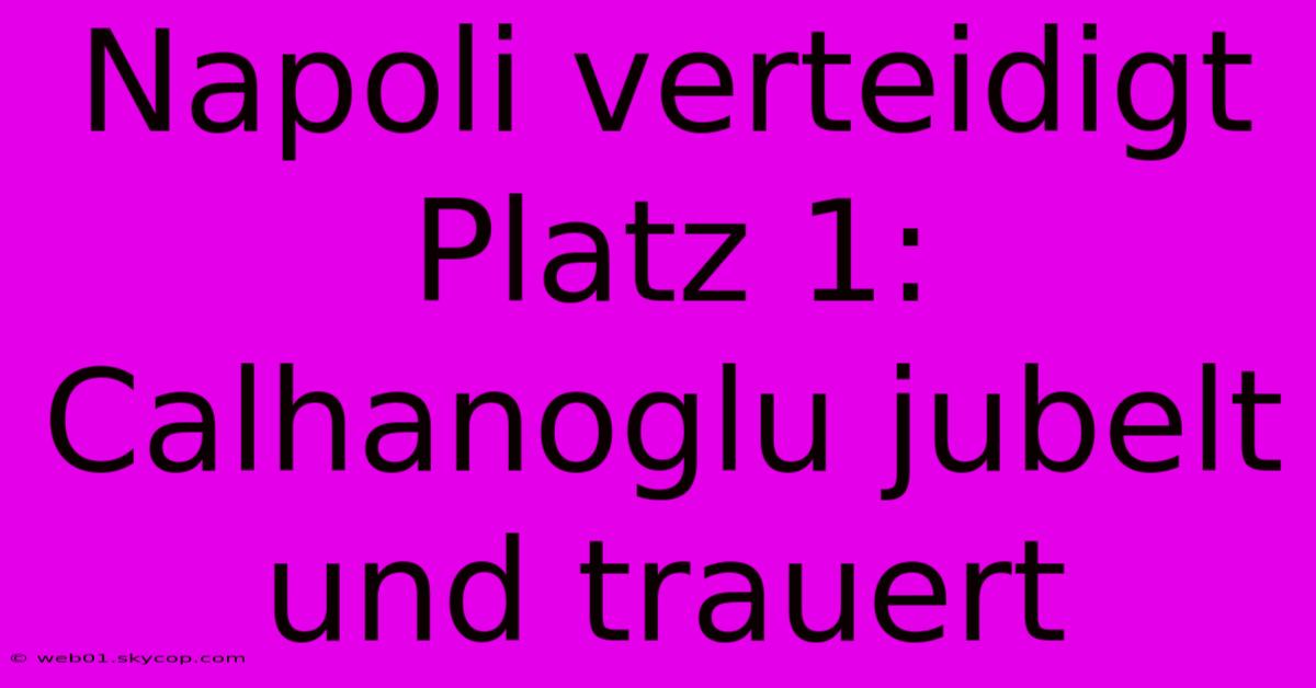 Napoli Verteidigt Platz 1: Calhanoglu Jubelt Und Trauert