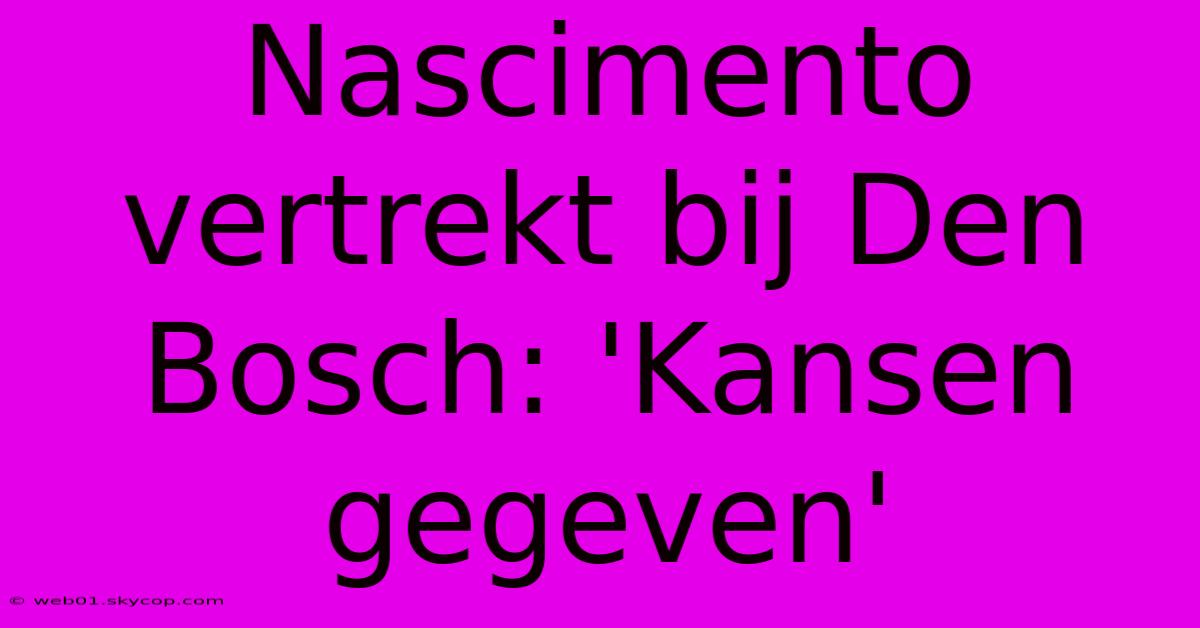 Nascimento Vertrekt Bij Den Bosch: 'Kansen Gegeven'