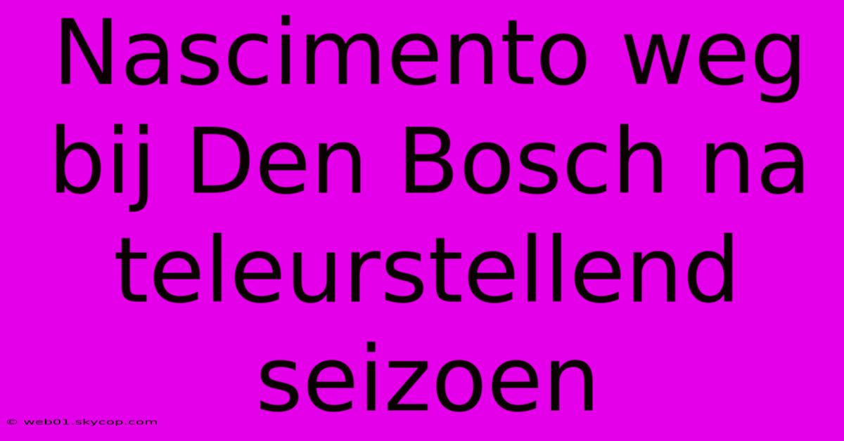 Nascimento Weg Bij Den Bosch Na Teleurstellend Seizoen