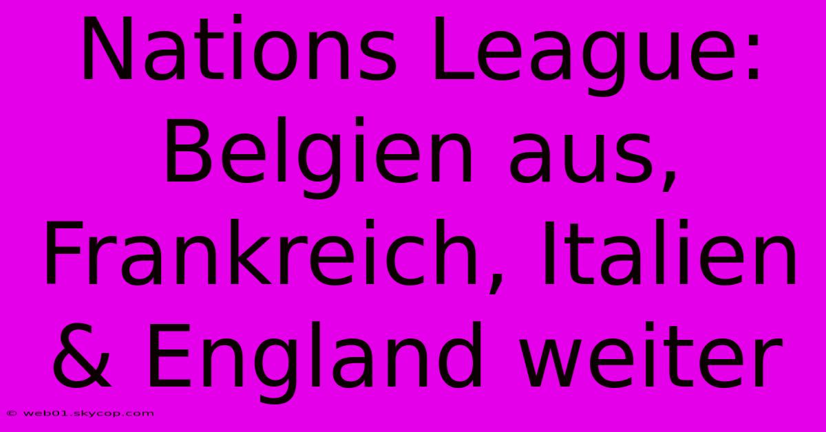 Nations League: Belgien Aus, Frankreich, Italien & England Weiter