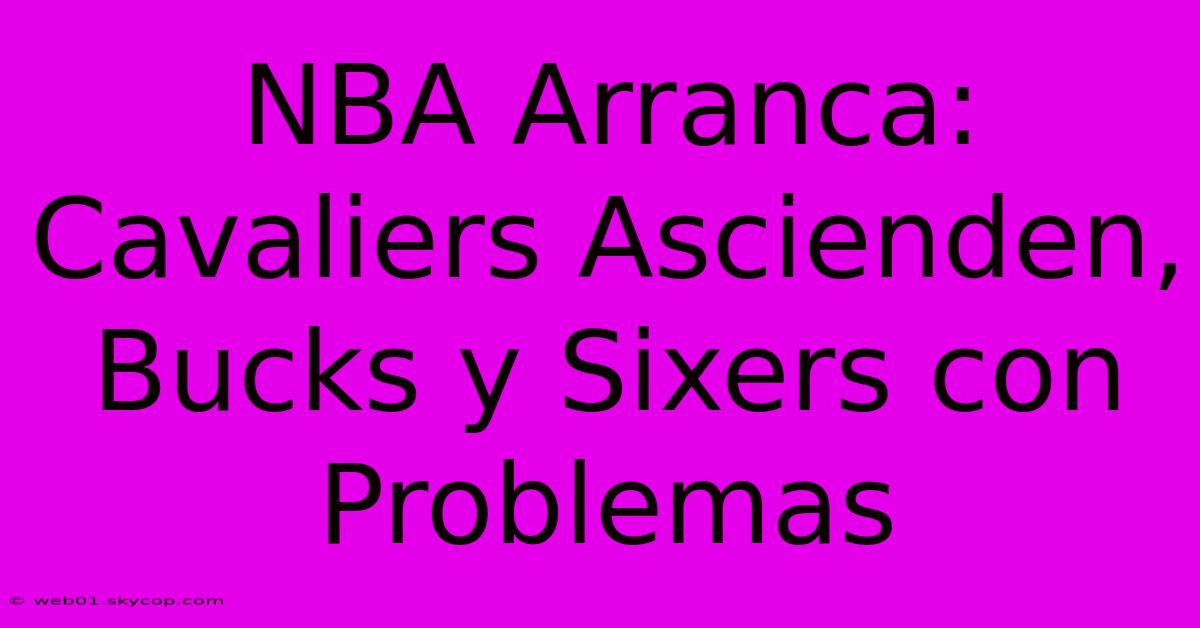 NBA Arranca: Cavaliers Ascienden, Bucks Y Sixers Con Problemas