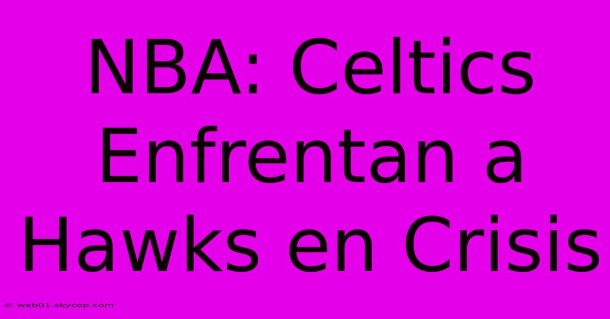 NBA: Celtics Enfrentan A Hawks En Crisis