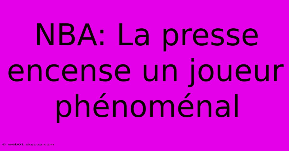 NBA: La Presse Encense Un Joueur Phénoménal