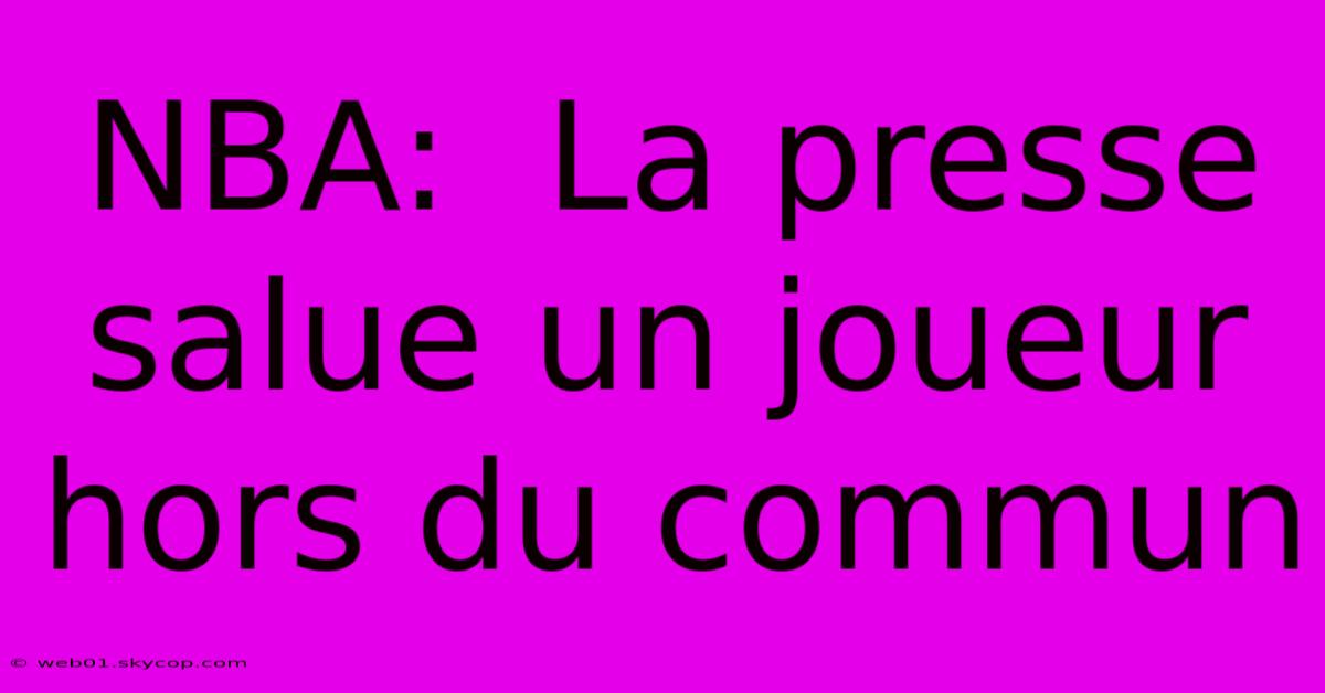 NBA:  La Presse Salue Un Joueur Hors Du Commun