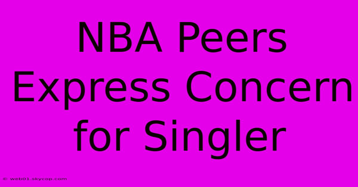 NBA Peers Express Concern For Singler 