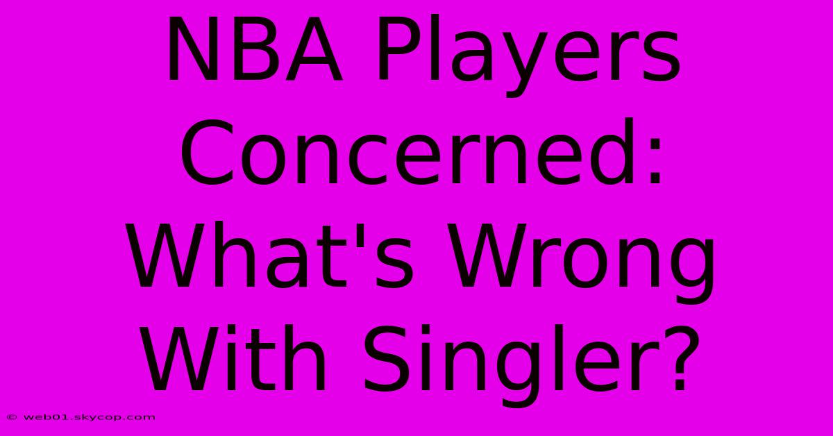 NBA Players Concerned: What's Wrong With Singler? 