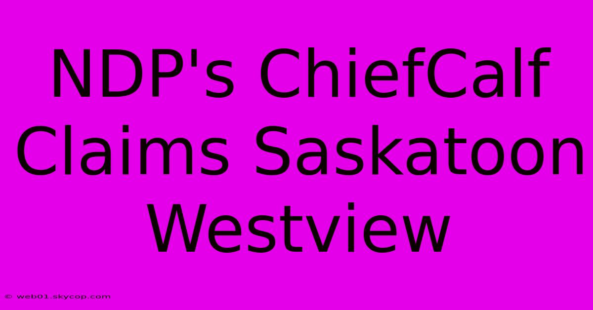 NDP's ChiefCalf Claims Saskatoon Westview