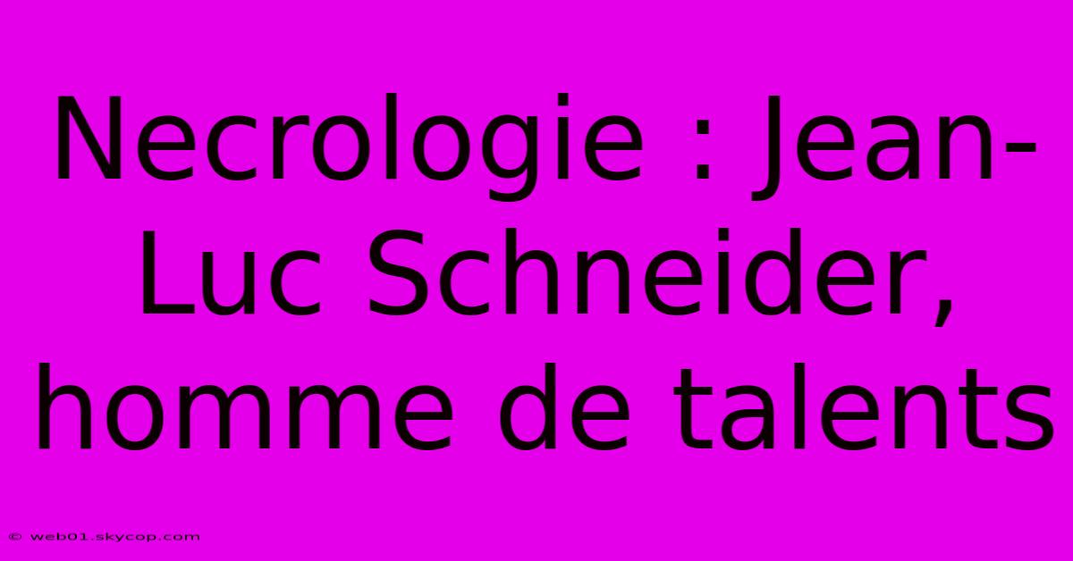 Necrologie : Jean-Luc Schneider,  Homme De Talents 