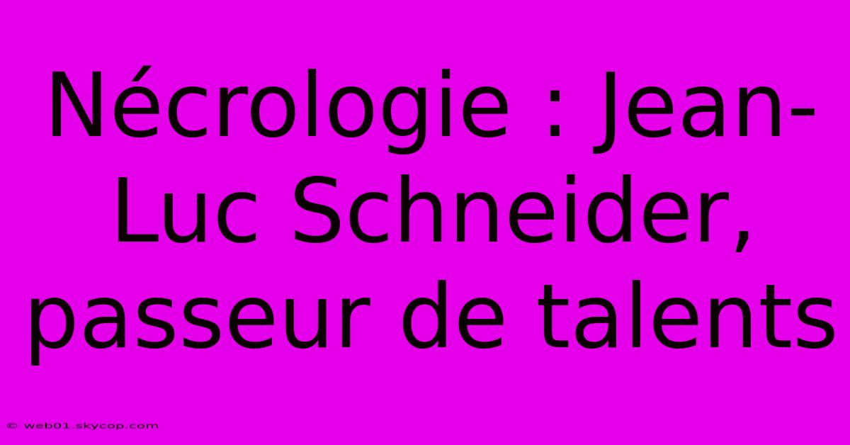 Nécrologie : Jean-Luc Schneider, Passeur De Talents