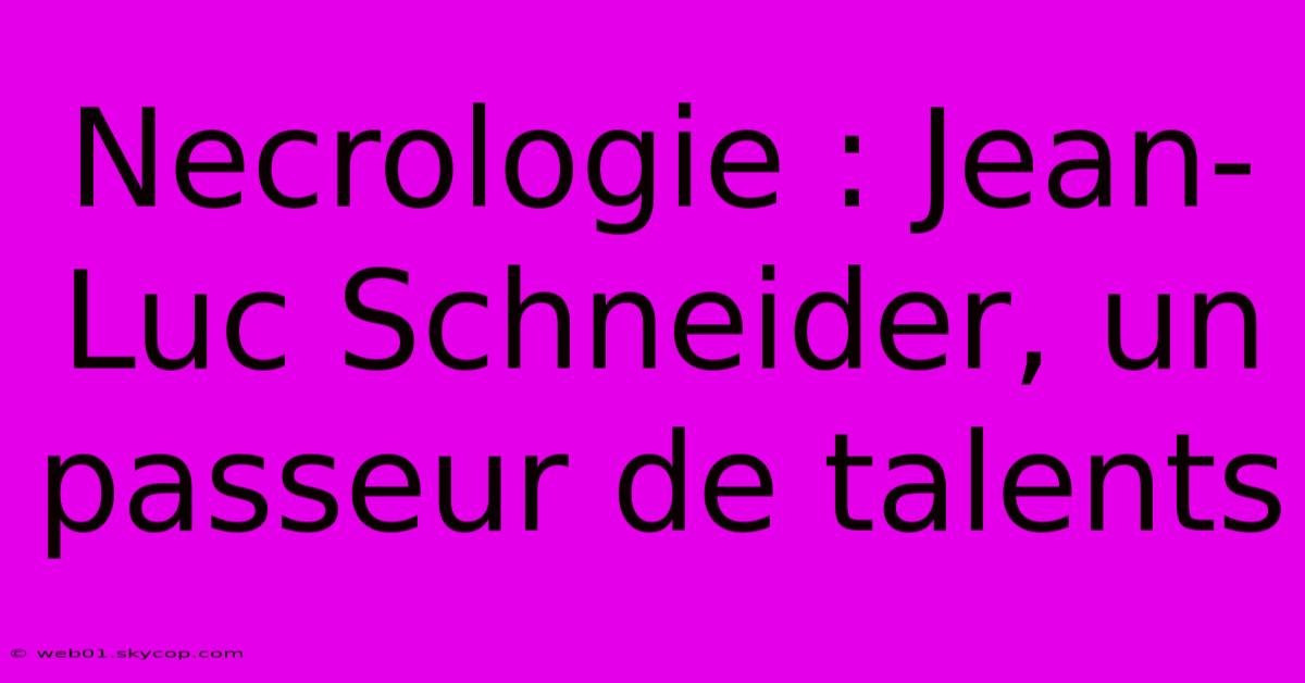 Necrologie : Jean-Luc Schneider, Un Passeur De Talents